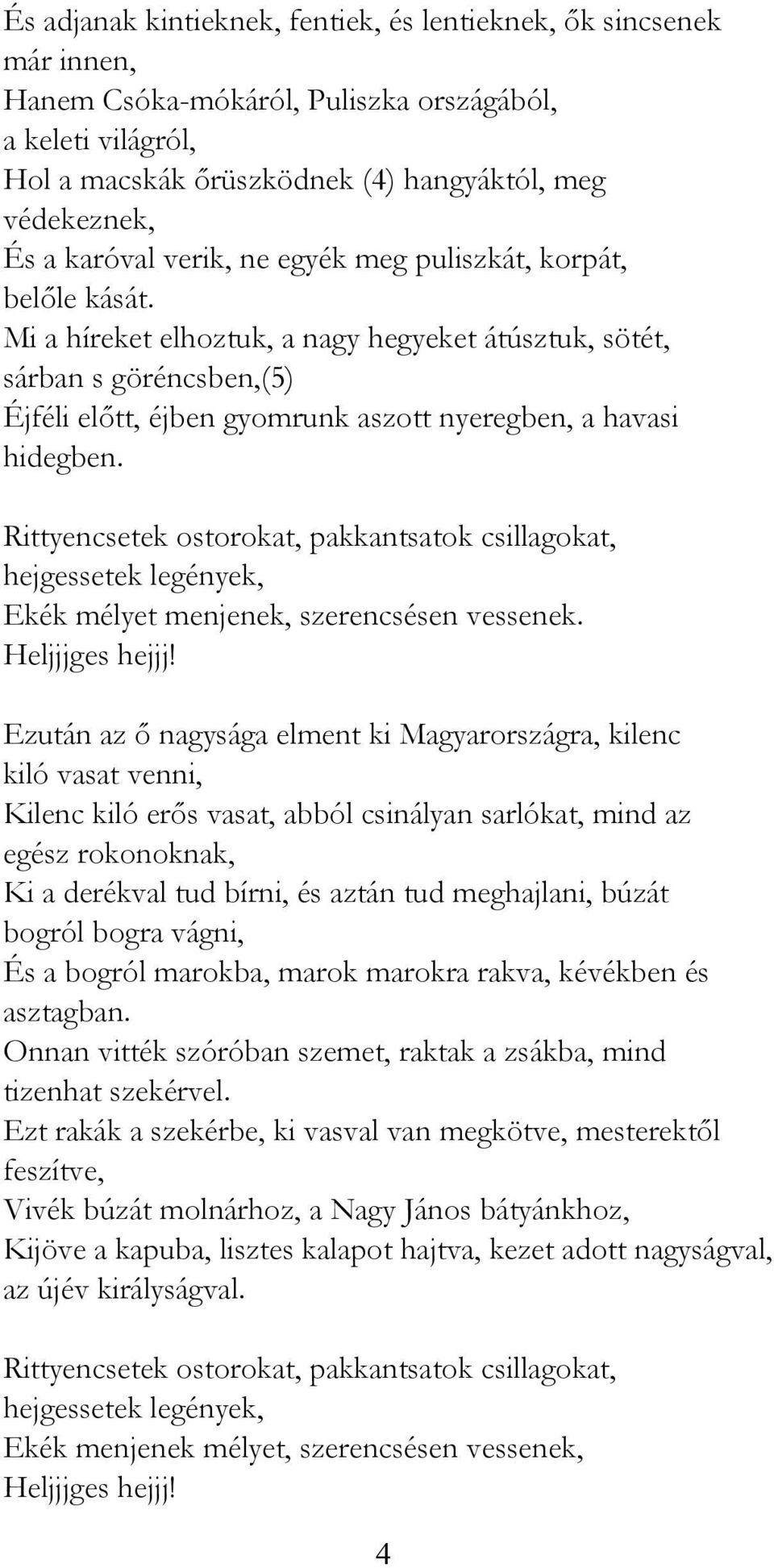 Mi a híreket elhoztuk, a nagy hegyeket átúsztuk, sötét, sárban s göréncsben,(5) Éjféli előtt, éjben gyomrunk aszott nyeregben, a havasi hidegben. Ekék mélyet menjenek, szerencsésen vessenek.