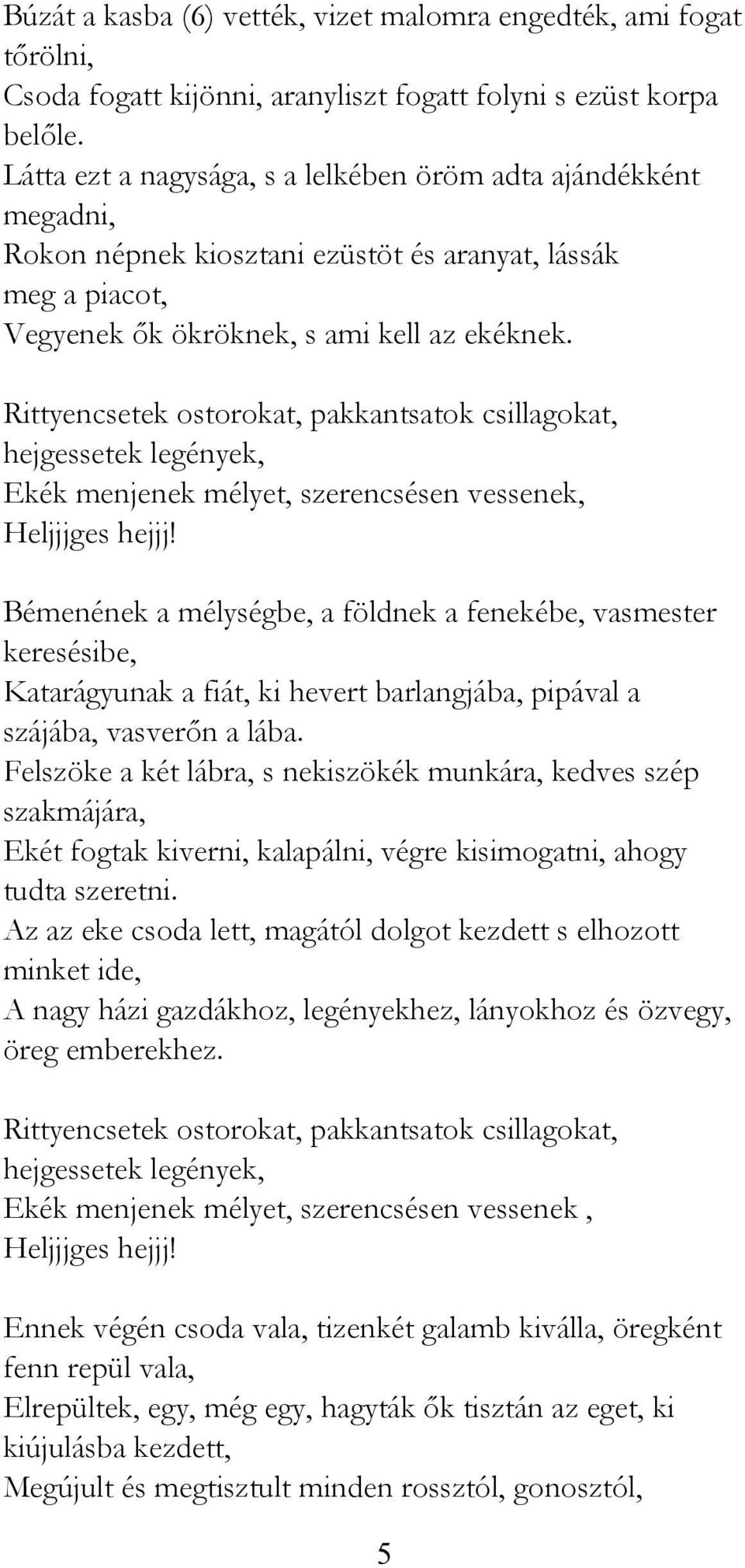 Bémenének a mélységbe, a földnek a fenekébe, vasmester keresésibe, Katarágyunak a fiát, ki hevert barlangjába, pipával a szájába, vasverőn a lába.