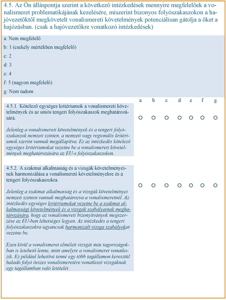 (csak a hajóvezetőkre vonatkozó intézkedések) a: Nem megfelelő b: 1 (csekély mértékben megfelelő) c: 2 d: 3 e: 4 f: 5 (nagyon megfelelő) g: Nem tudom 4.5.1. Kötelező egységes kritériumok a vonalismereti követelmények és az uniós tengeri folyószakaszok meghatározására.