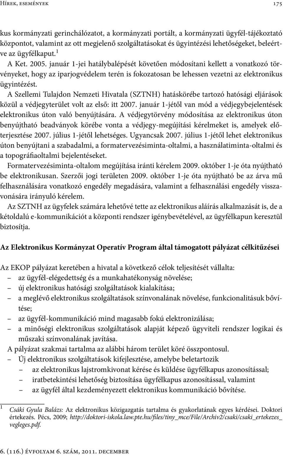 január 1-jei hatálybalépését követően módosítani kellett a vonatkozó törvényeket, hogy az iparjogvédelem terén is fokozatosan be lehessen vezetni az elektronikus ügyintézést.