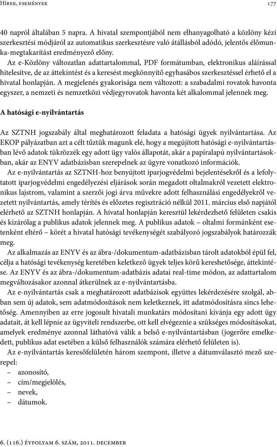 Az e-közlöny változatlan adattartalommal, PDF formátumban, elektronikus aláírással hitelesítve, de az áttekintést és a keresést megkönnyítő egyhasábos szerkesztéssel érhető el a hivatal honlapján.