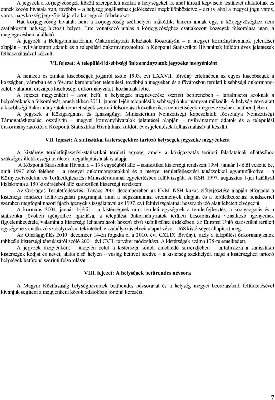 Hat körjegyzőség hivatala nem a körjegyzőség székhelyén működik, hanem annak egy, a körjegyzőséghez nem csatlakozott helység biztosít helyet.