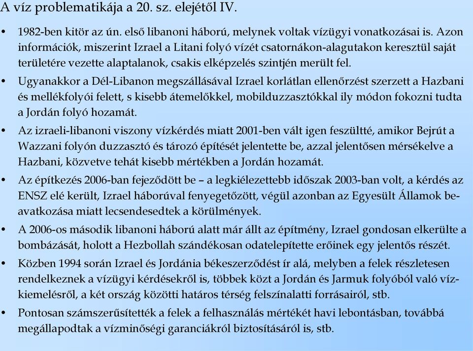 Ugyanakkor a Dél-Libanon megszállásával Izrael korlátlan ellenőrzést szerzett a Hazbani és mellékfolyói felett, s kisebb átemelőkkel, mobilduzzasztókkal ily módon fokozni tudta a Jordán folyó hozamát.