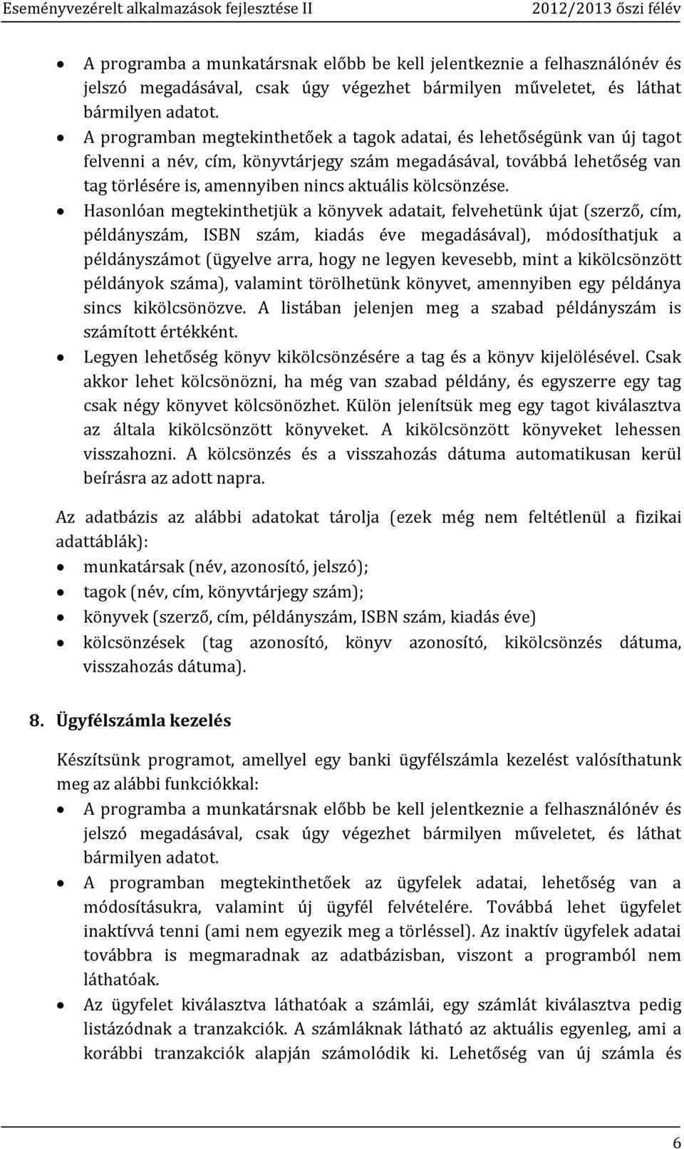 Hasonlóan megtekinthetjük a könyvek adatait, felvehetünk újat (szerző, cím, példányszám, ISBN szám, kiadás éve megadásával), módosíthatjuk a példányszámot (ügyelve arra, hogy ne legyen kevesebb, mint