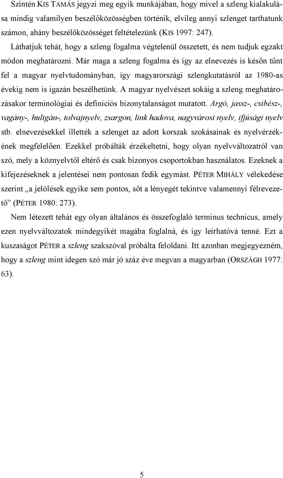 Már maga a szleng fogalma és így az elnevezés is későn tűnt fel a magyar nyelvtudományban, így magyarországi szlengkutatásról az 1980-as évekig nem is igazán beszélhetünk.