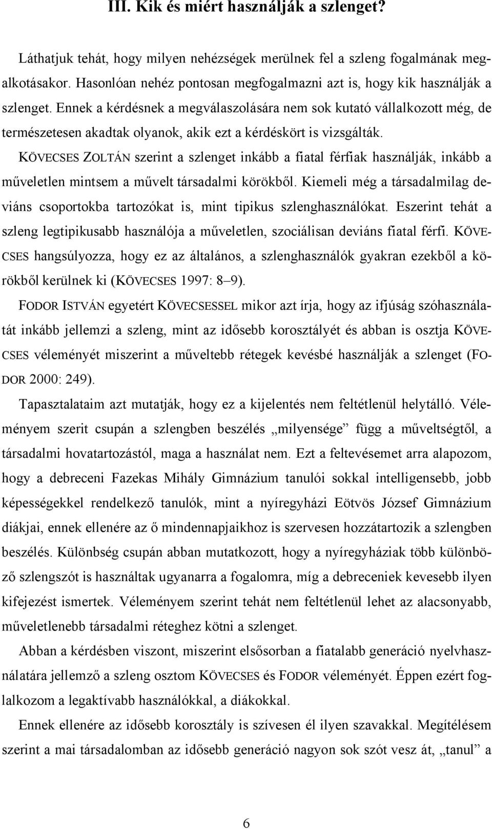 Ennek a kérdésnek a megválaszolására nem sok kutató vállalkozott még, de természetesen akadtak olyanok, akik ezt a kérdéskört is vizsgálták.