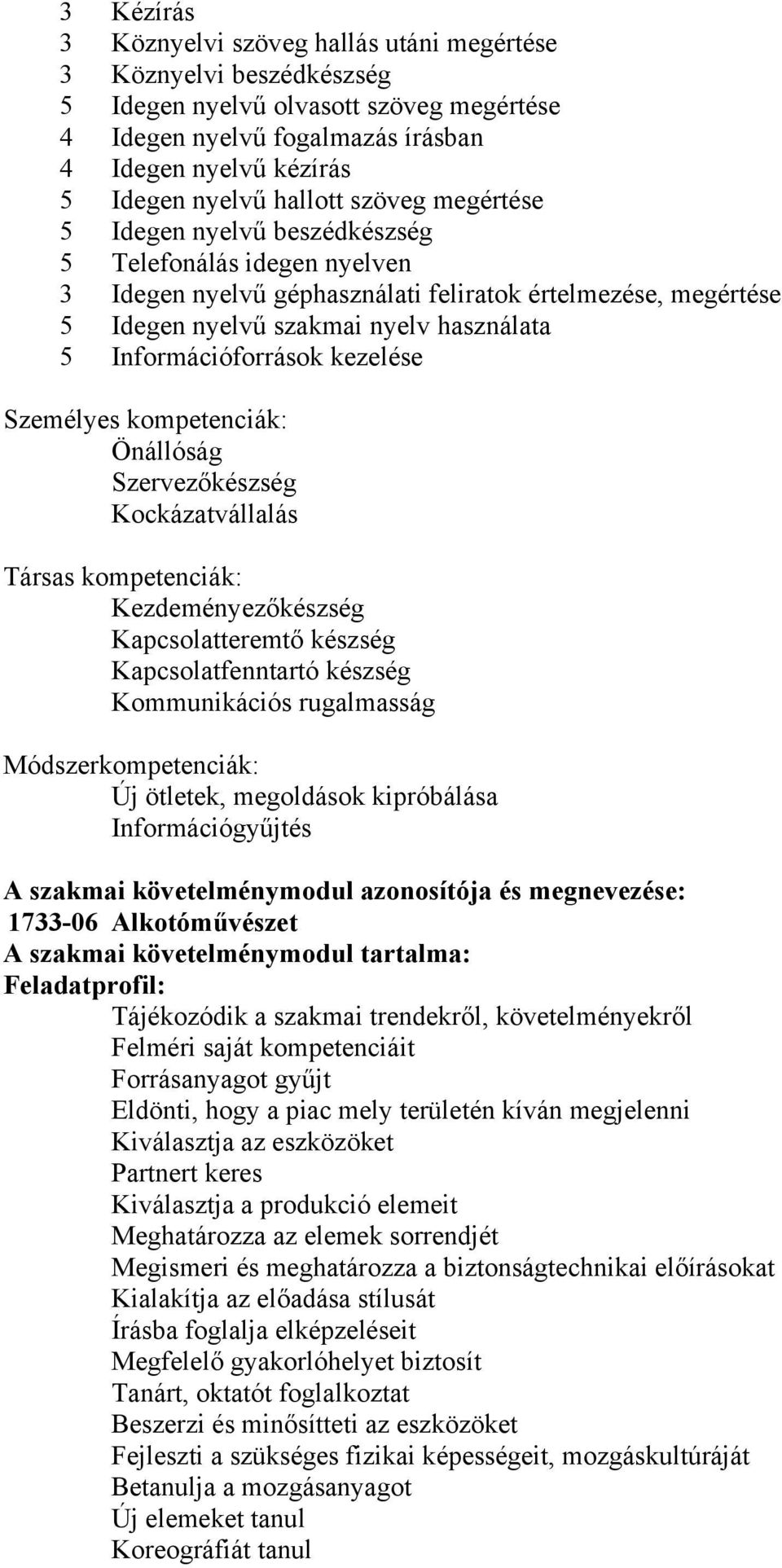 Információforrások kezelése Személyes kompetenciák: Önállóság Szervezőkészség Kockázatvállalás Társas kompetenciák: Kezdeményezőkészség Kapcsolatteremtő készség Kapcsolatfenntartó készség