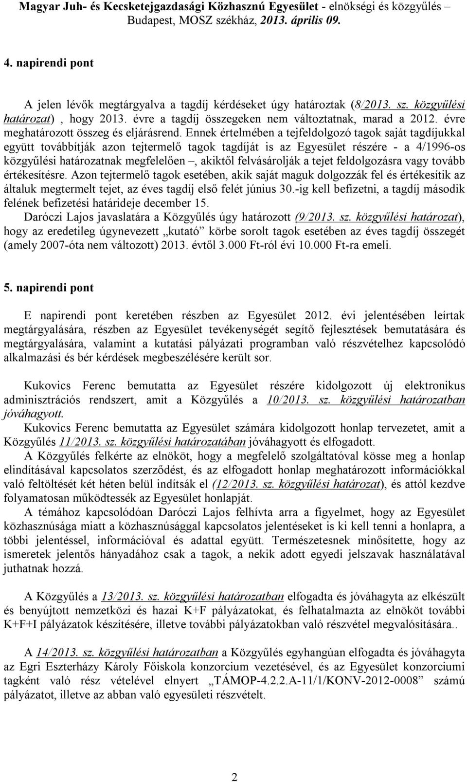 Ennek értelmében a tejfeldolgozó tagok saját tagdíjukkal együtt továbbítják azon tejtermelő tagok tagdíját is az Egyesület részére - a 4/1996-os közgyűlési határozatnak megfelelően, akiktől