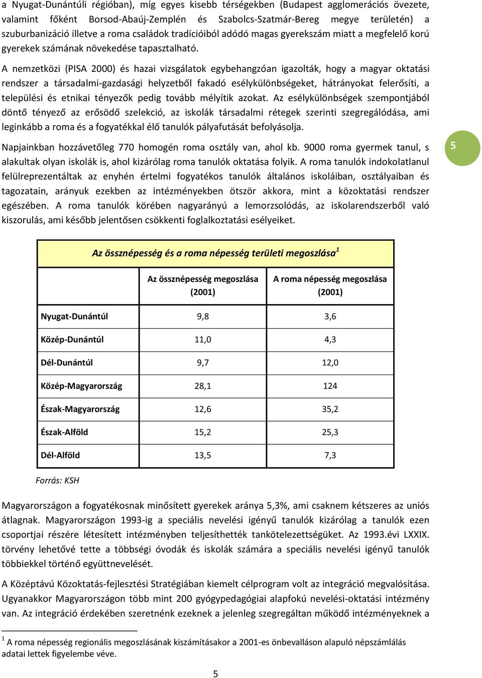 A nemzetközi (PISA 2000) és hazai vizsgálatok egybehangzóan igazolták, hogy a magyar oktatási rendszer a társadalmi-gazdasági helyzetből fakadó esélykülönbségeket, hátrányokat felerősíti, a