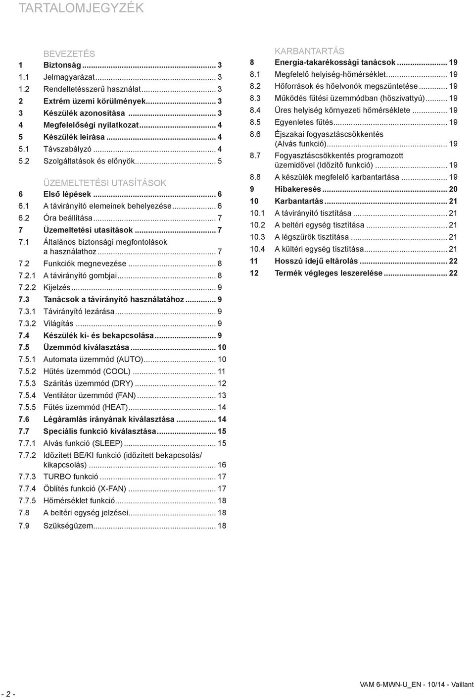 .. 7 7. Funkcók megnevezése... 8 7.. A távrányító gombja... 8 7.. Kjelzés... 9 7.3 Tanácsok a távrányító használatához... 9 7.3. Távrányító lezárása... 9 7.3. Vlágítás... 9 7.4 Készülék k- és bekapcsolása.