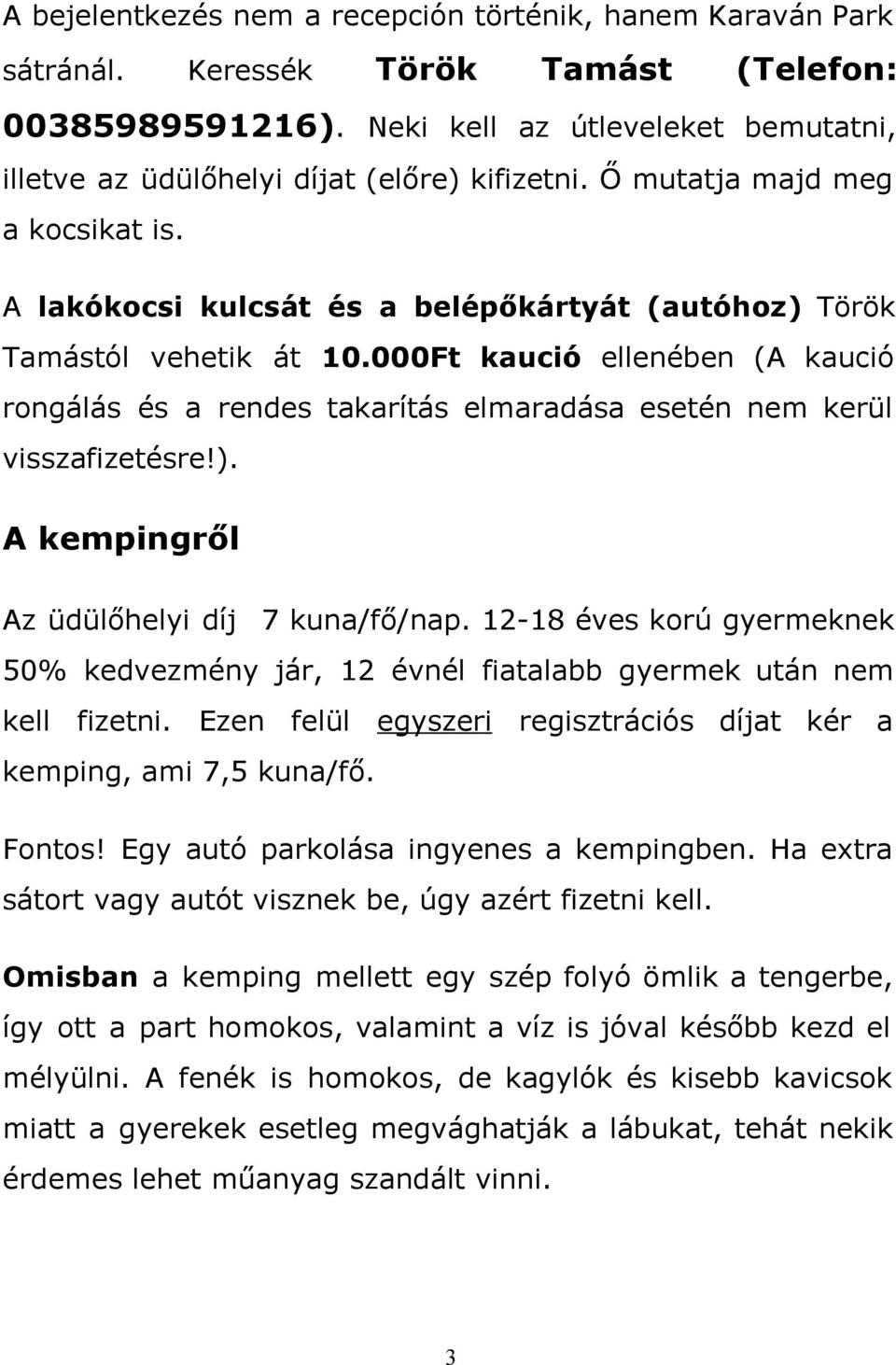 000Ft kaució ellenében (A kaució rongálás és a rendes takarítás elmaradása esetén nem kerül visszafizetésre!). A kempingről Az üdülőhelyi díj 7 kuna/fő/nap.