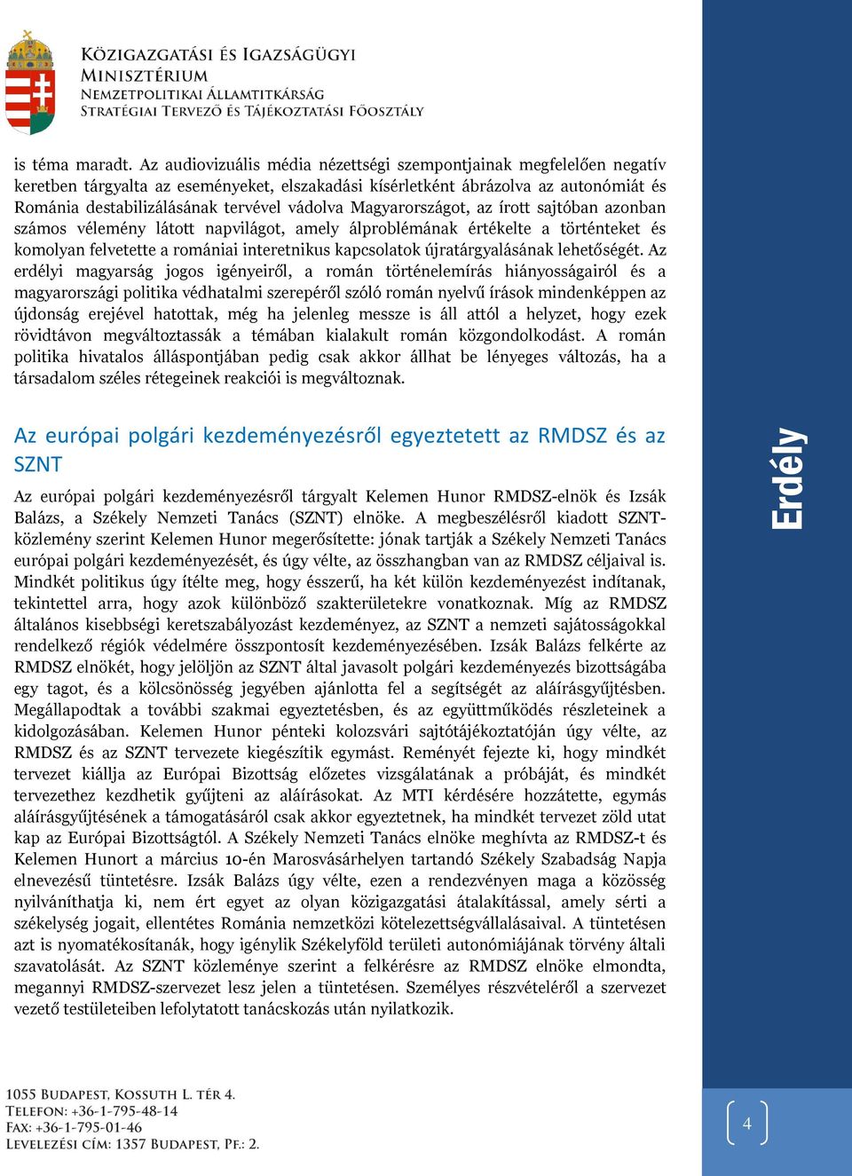 Magyarországot, az írott sajtóban azonban számos vélemény látott napvilágot, amely álproblémának értékelte a történteket és komolyan felvetette a romániai interetnikus kapcsolatok újratárgyalásának