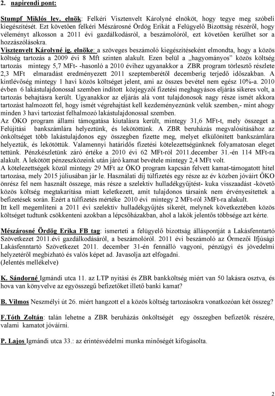 Visztenvelt Károlyné ig. elnöke: a szöveges beszámoló kiegészítéseként elmondta, hogy a közös költség tartozás a 2009 évi 8 Mft szinten alakult.