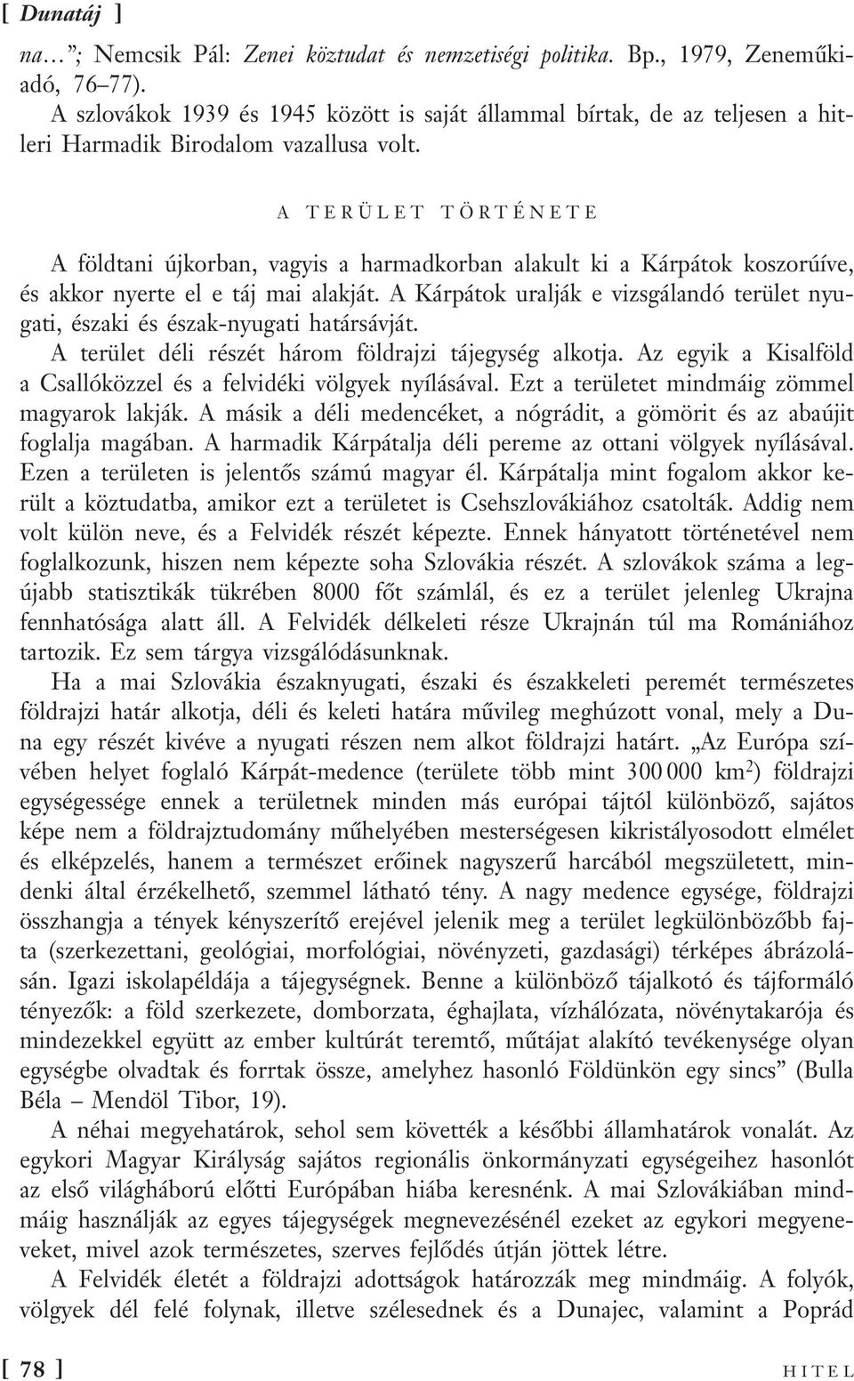 A TERÜLET TÖRTÉNETE A földtani újkorban, vagyis a harmadkorban alakult ki a Kárpátok koszorúíve, és akkor nyerte el e táj mai alakját.