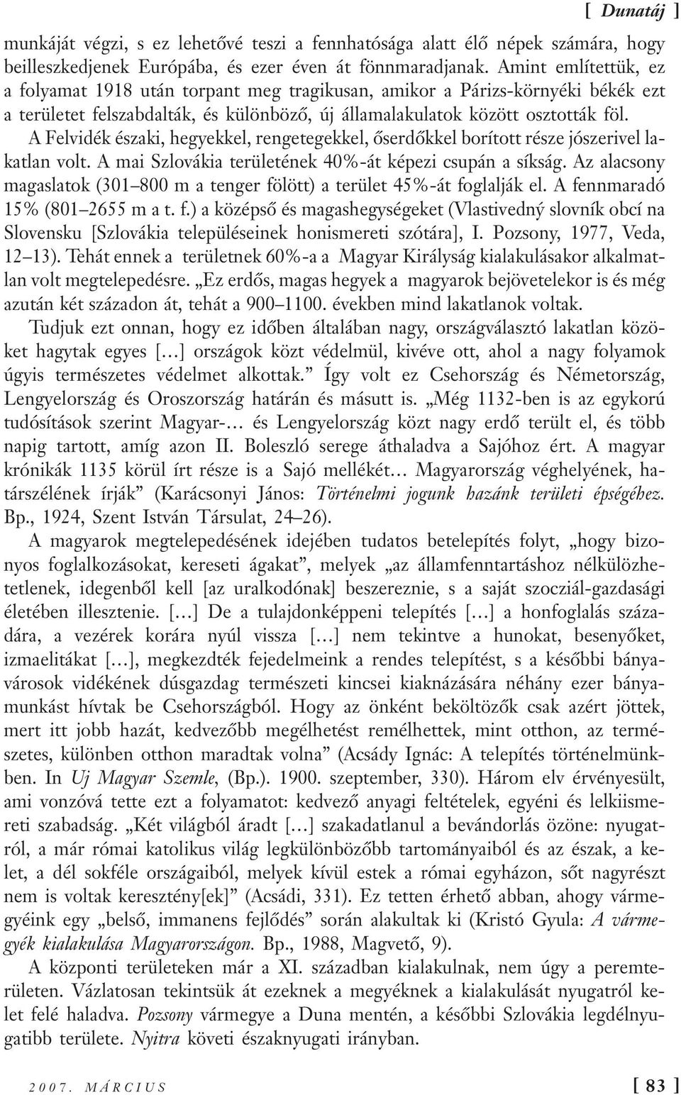 A Felvidék északi, hegyekkel, rengetegekkel, őserdőkkel borított része jószerivel lakatlan volt. A mai Szlovákia területének 40%-át képezi csupán a síkság.