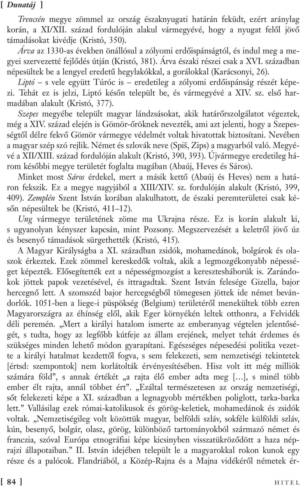 században népesültek be a lengyel eredetű hegylakókkal, a gorálokkal (Karácsonyi, 26). Liptó s vele együtt Túróc is eredetileg a zólyomi erdőispánság részét képezi.