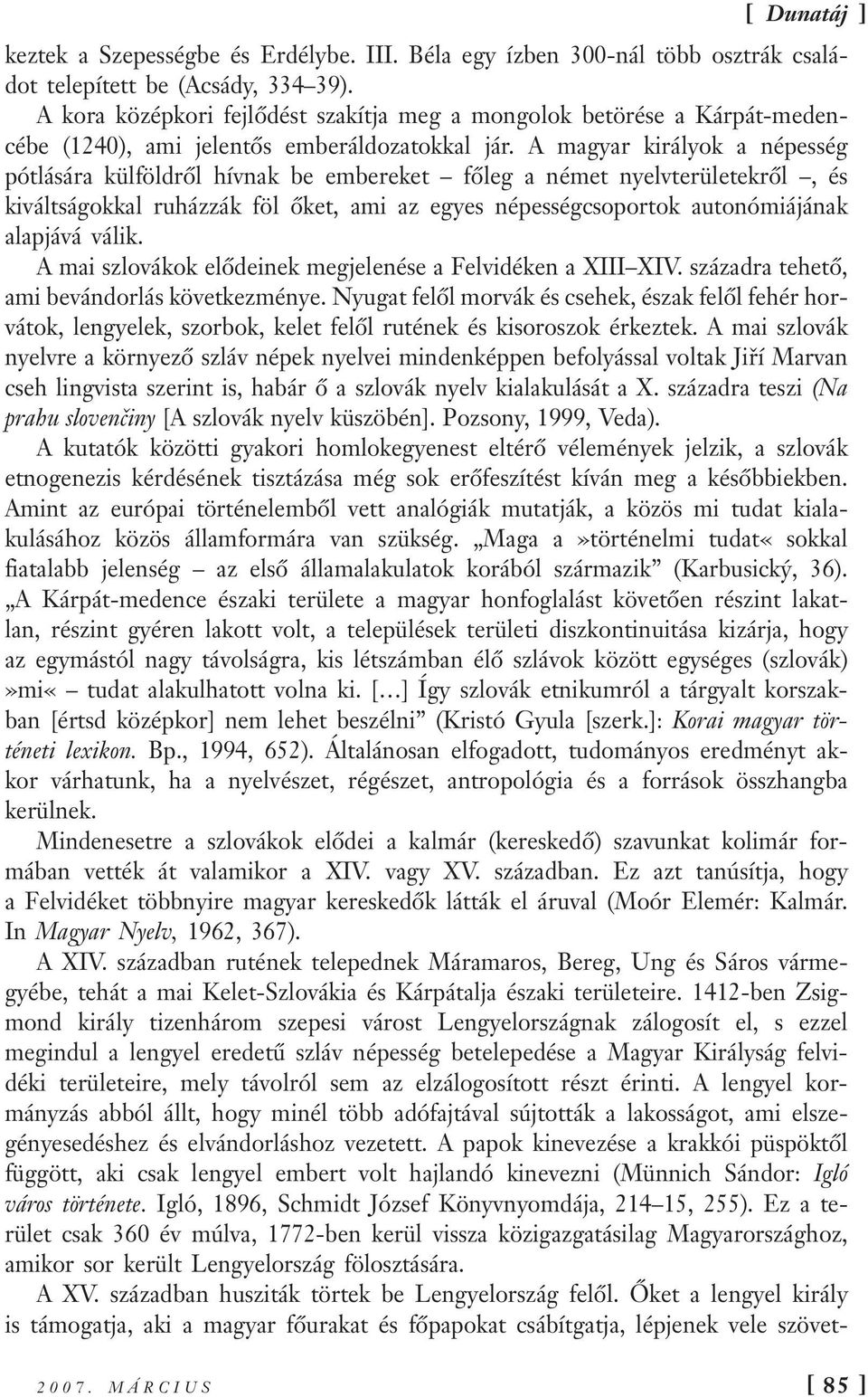 A magyar királyok a népesség pótlására külföldről hívnak be embereket főleg a német nyelvterületekről, és kiváltságokkal ruházzák föl őket, ami az egyes népességcsoportok autonómiájának alapjává