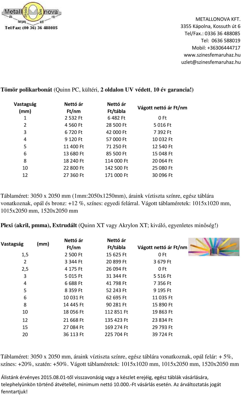 Ft 20064 Ft 10 22800 Ft 142500 Ft 25080 Ft 12 27360 Ft 171000 Ft 30096 Ft Táblaéret: 3050 x 2050 (1:2050x1250), áraink víztiszta színre, egész táblára vonatkoznak, opál és bronz: +12 %, színes: