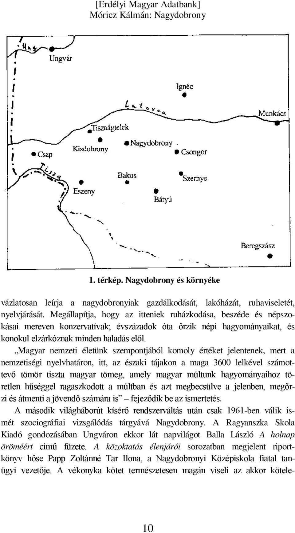 Magyar nemzeti életünk szempontjából komoly értéket jelentenek, mert a nemzetiségi nyelvhatáron, itt, az északi tájakon a maga 3600 lelkével számottevő tömör tiszta magyar tömeg, amely magyar múltunk