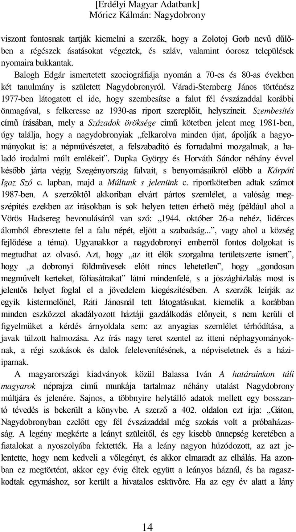 Váradi-Sternberg János történész 1977-ben látogatott el ide, hogy szembesítse a falut fél évszázaddal korábbi önmagával, s felkeresse az 1930-as riport szereplőit, helyszíneit.