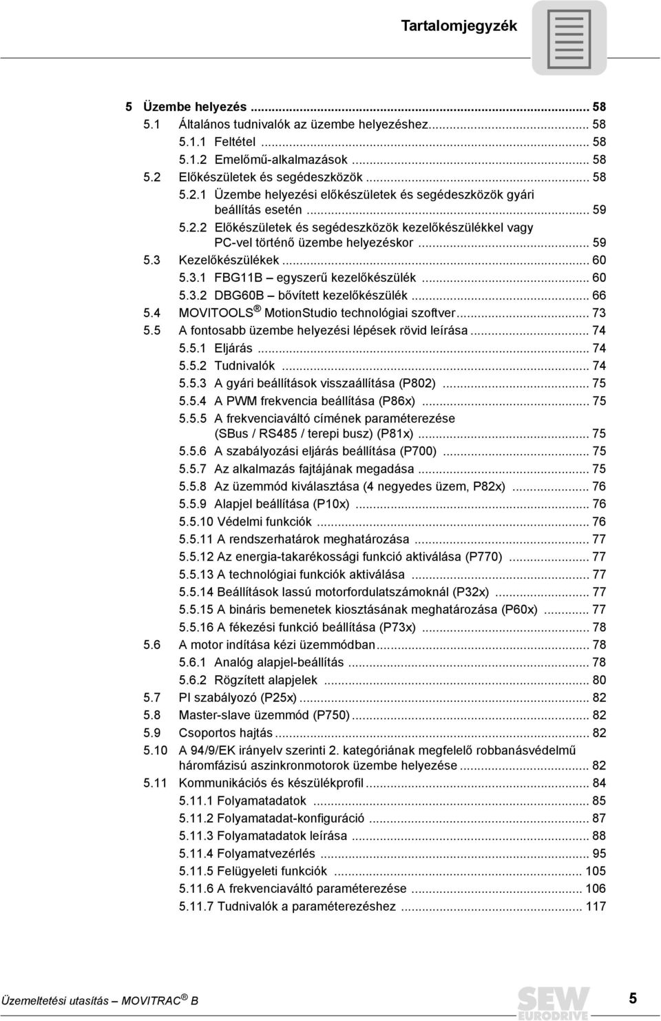 .. 66 5.4 MOVITOOLS MotionStudio technológiai szoftver... 73 5.5 A fontosabb üzembe helyezési lépések rövid leírása... 74 5.5.1 Eljárás... 74 5.5.2 Tudnivalók... 74 5.5.3 A gyári beállítások visszaállítása (P802).