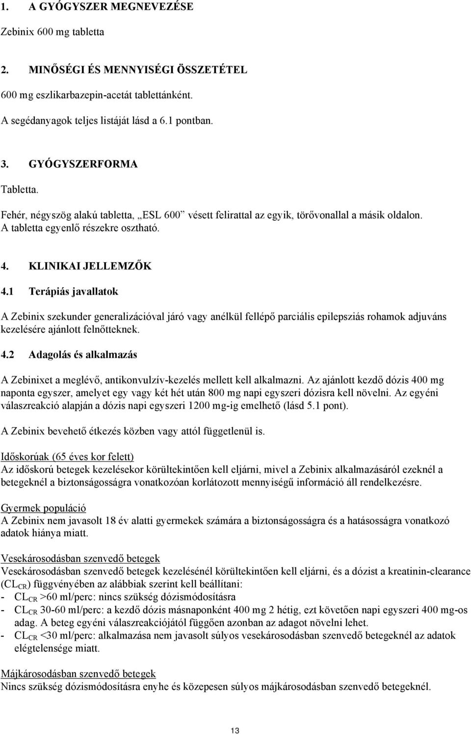 1 Terápiás javallatok A Zebinix szekunder generalizációval járó vagy anélkül fellépő parciális epilepsziás rohamok adjuváns kezelésére ajánlott felnőtteknek. 4.