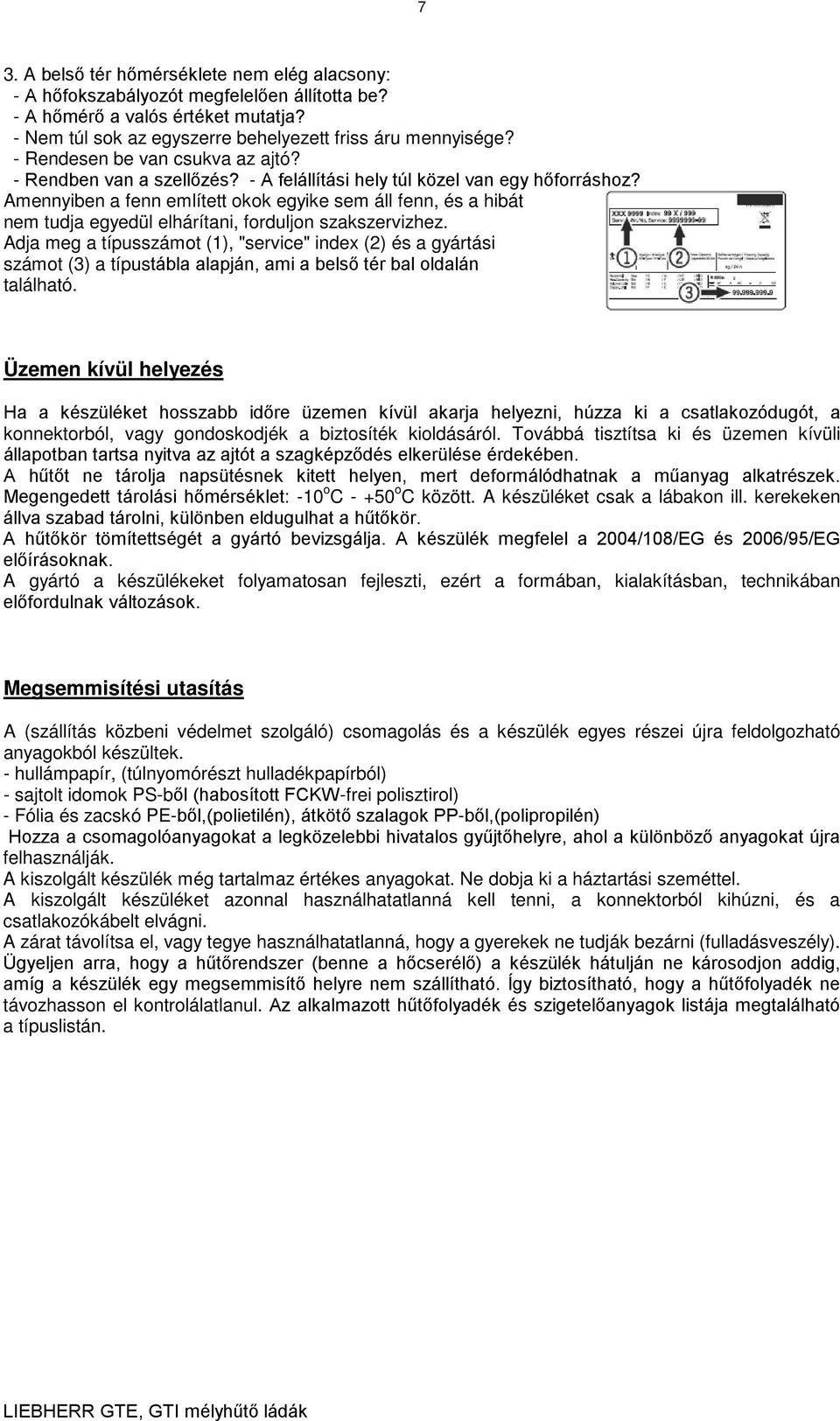 Amennyiben a fenn említett okok egyike sem áll fenn, és a hibát nem tudja egyedül elhárítani, forduljon szakszervizhez.