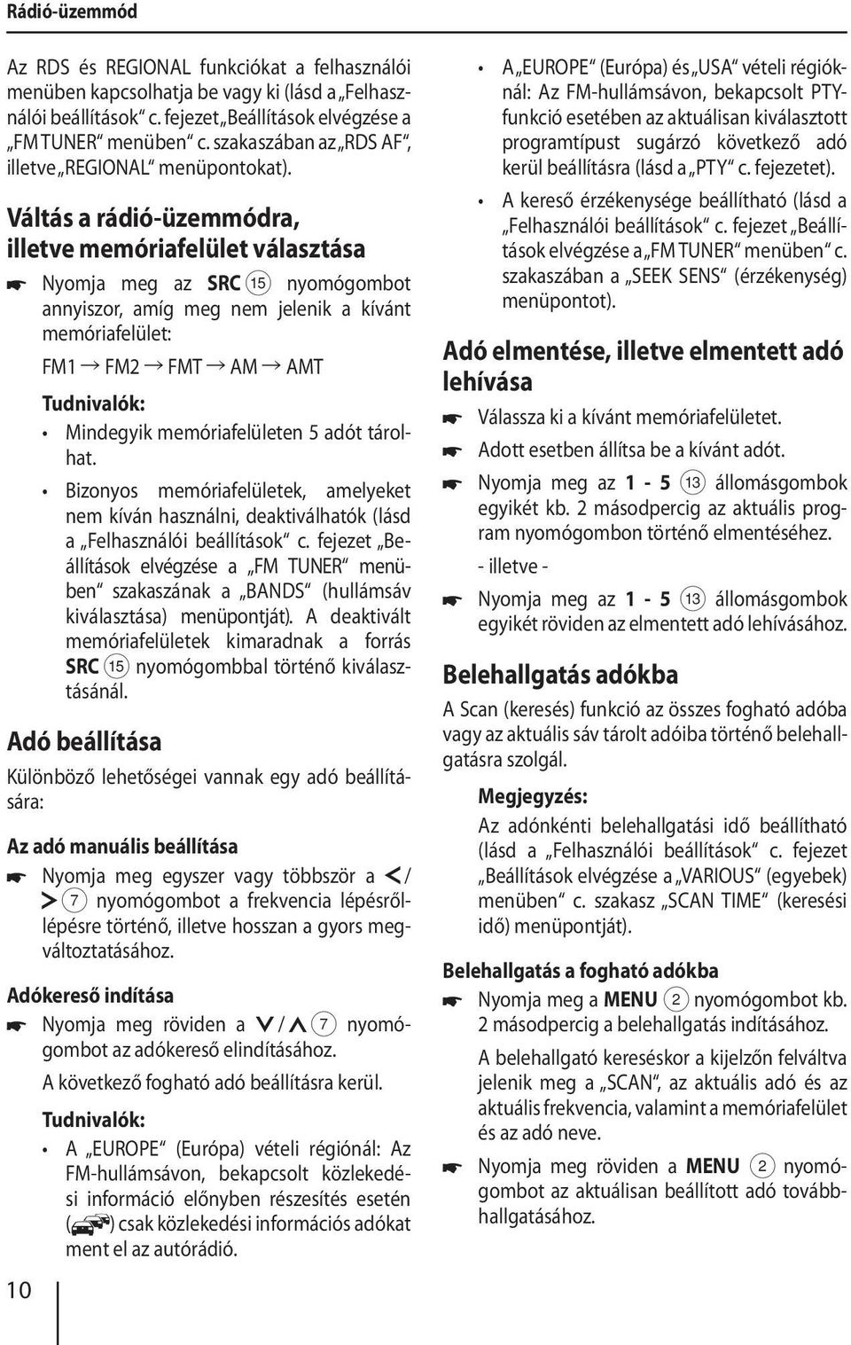 nyomógombot annyiszor, amíg meg nem jelenik a kívánt memóriafelület: FM1 FM2 FMT AM AMT Mindegyik memóriafelületen 5 adót tárolhat.