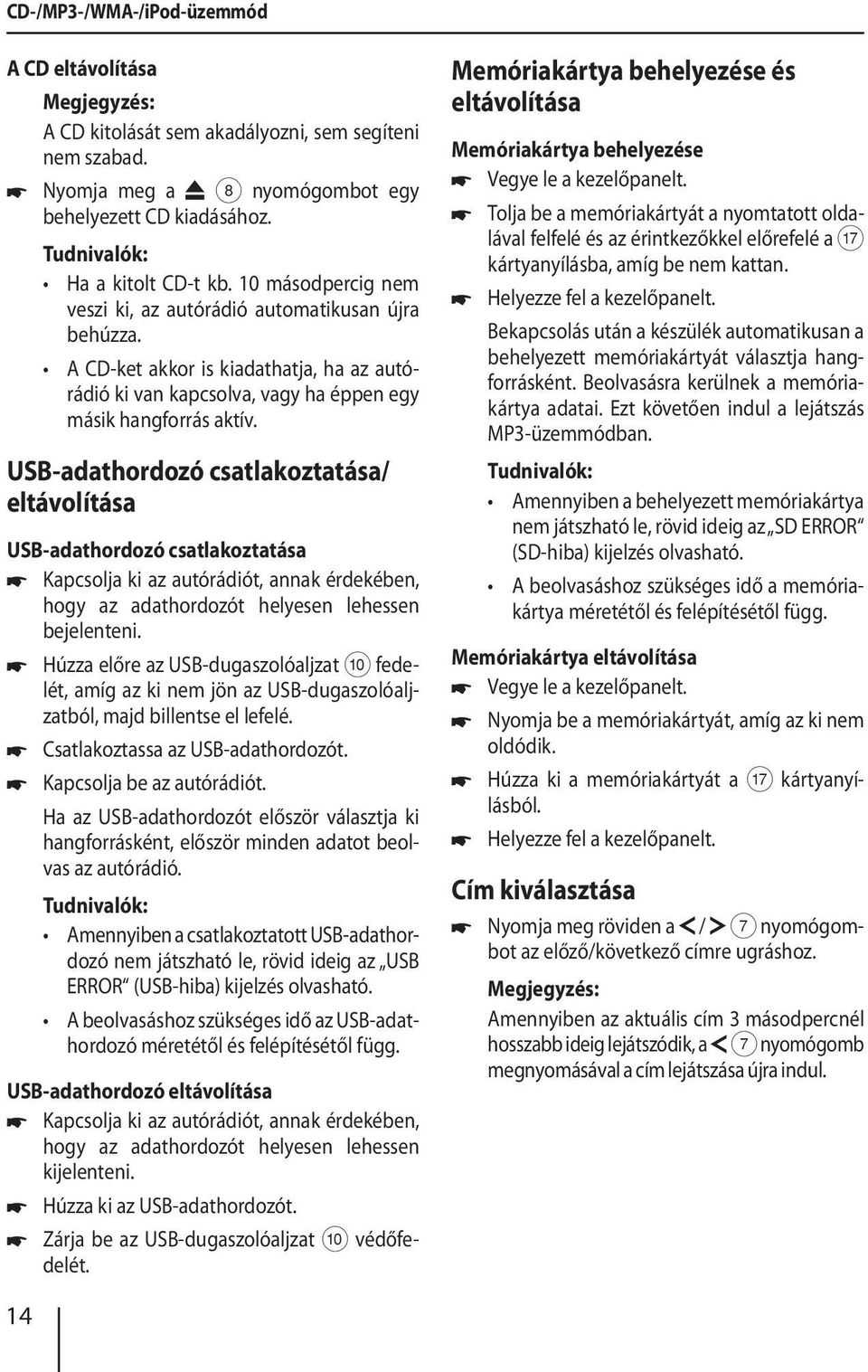 USB-adathordozó csatlakoztatása/ eltávolítása USB-adathordozó csatlakoztatása Kapcsolja ki az autórádiót, annak érdekében, hogy az adathordozót helyesen lehessen bejelenteni.