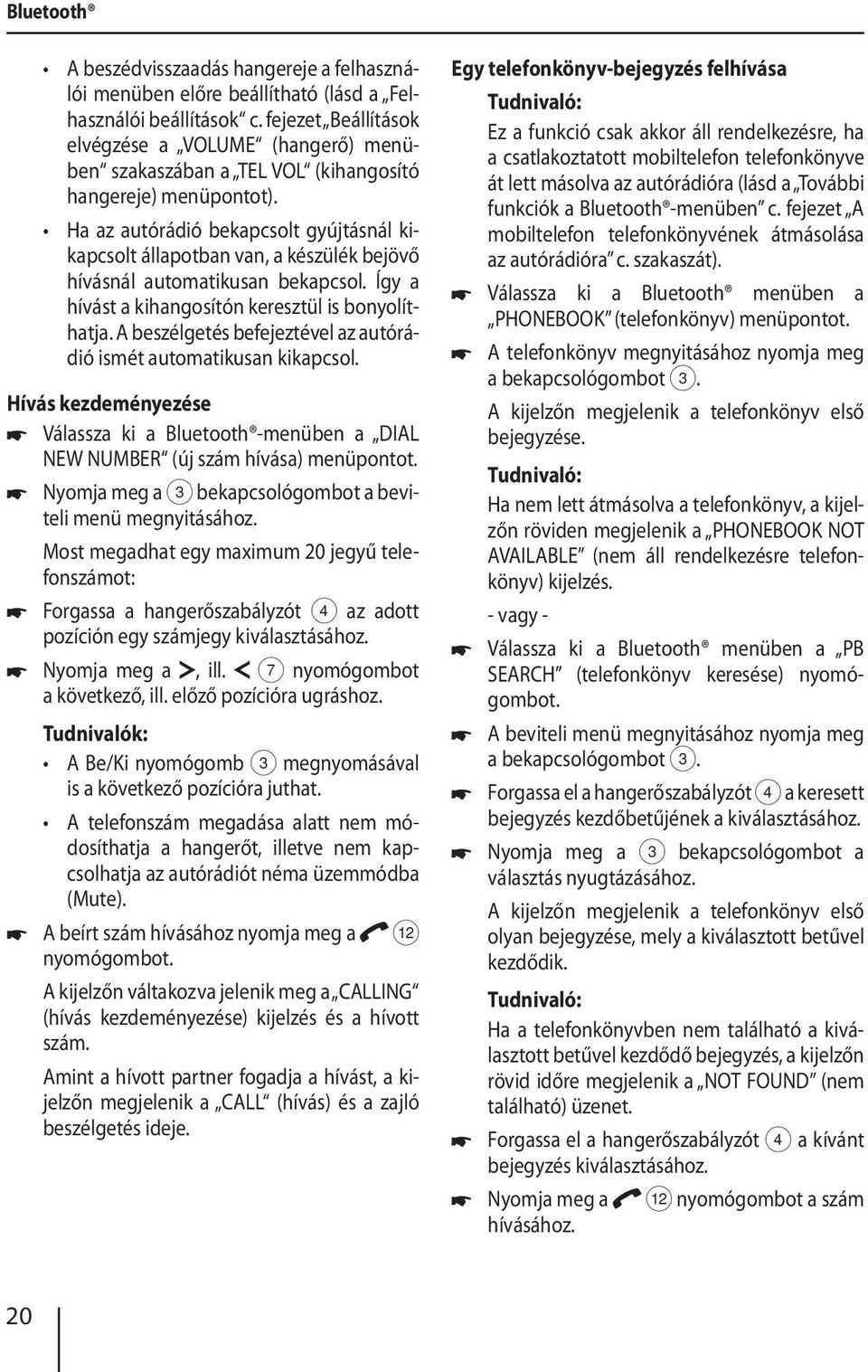 Ha az autórádió bekapcsolt gyújtásnál kikapcsolt állapotban van, a készülék bejövő hívásnál automatikusan bekapcsol. Így a hívást a kihangosítón keresztül is bonyolíthatja.