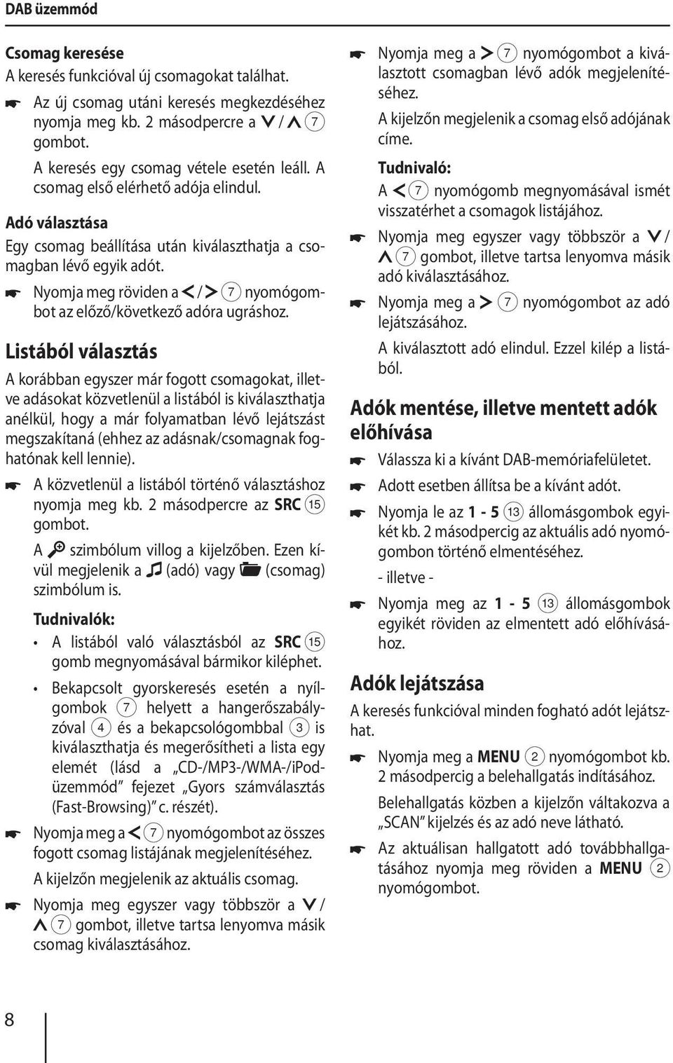 Listából választás A korábban egyszer már fogott csomagokat, illetve adásokat közvetlenül a listából is kiválaszthatja anélkül, hogy a már folyamatban lévő lejátszást megszakítaná (ehhez az