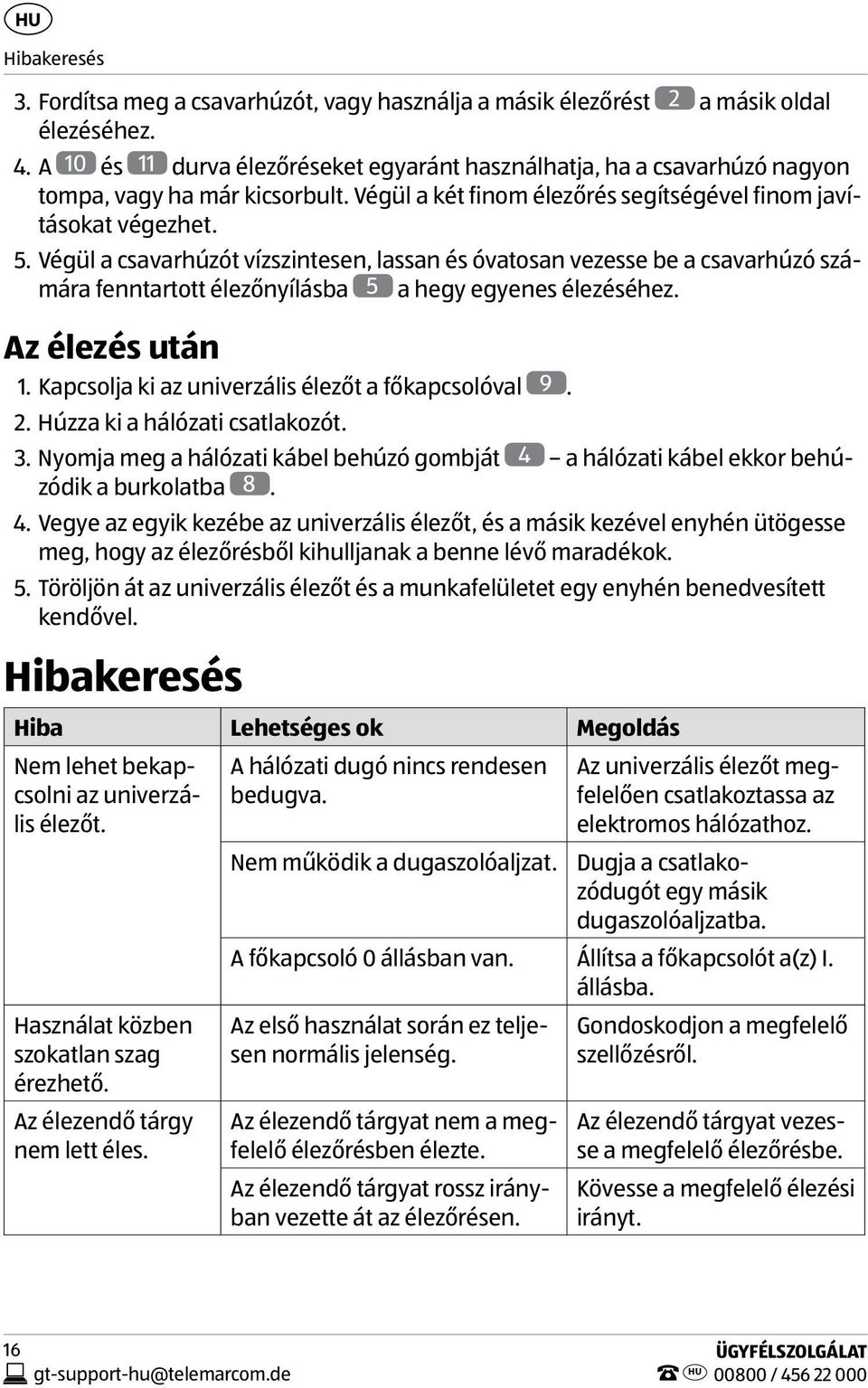 Végül a csavarhúzót vízszintesen, lassan és óvatosan vezesse be a csavarhúzó számára fenntartott élezőnyílásba 5 a hegy egyenes élezéséhez. Az élezés után 1.