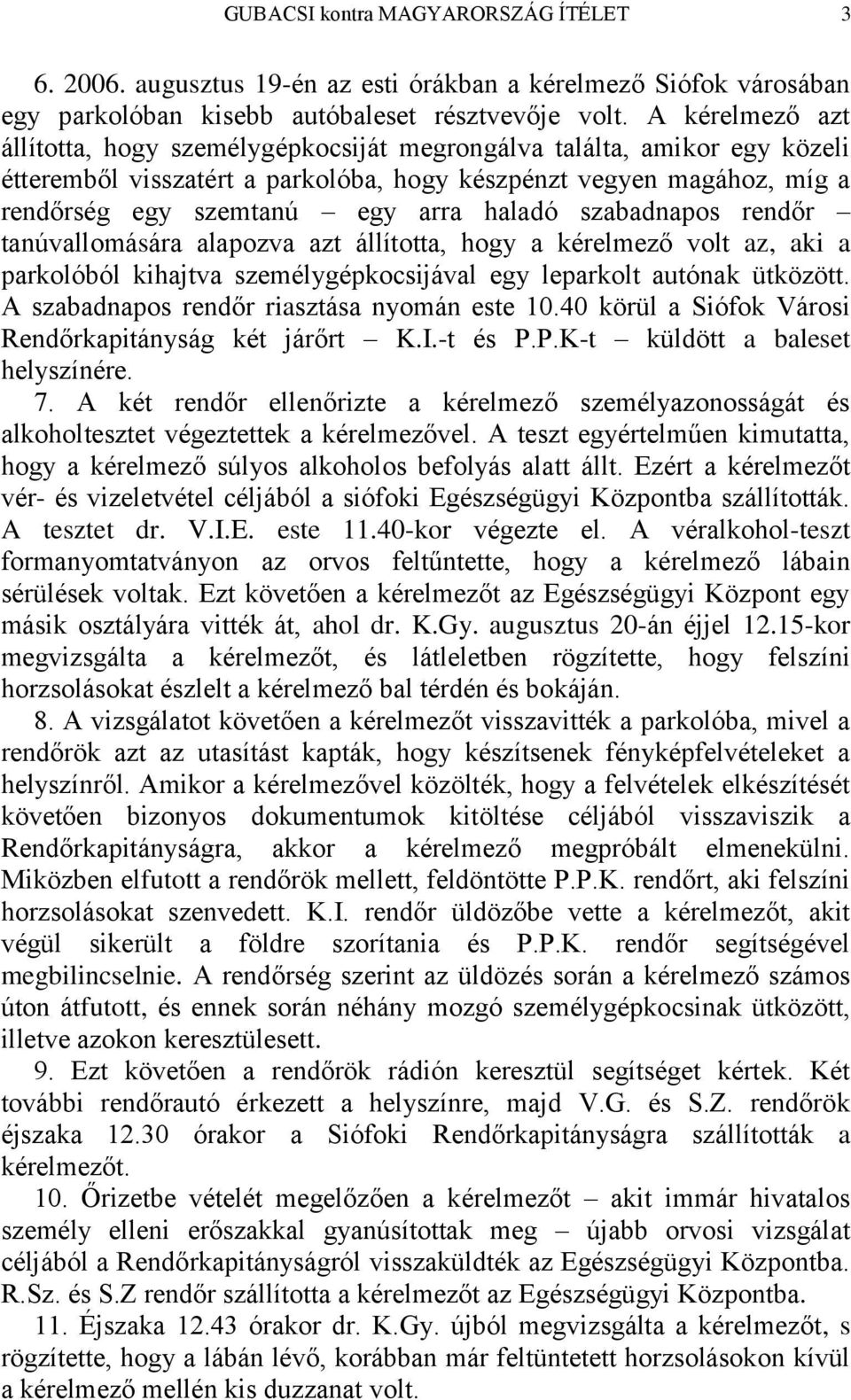 haladó szabadnapos rendőr tanúvallomására alapozva azt állította, hogy a kérelmező volt az, aki a parkolóból kihajtva személygépkocsijával egy leparkolt autónak ütközött.