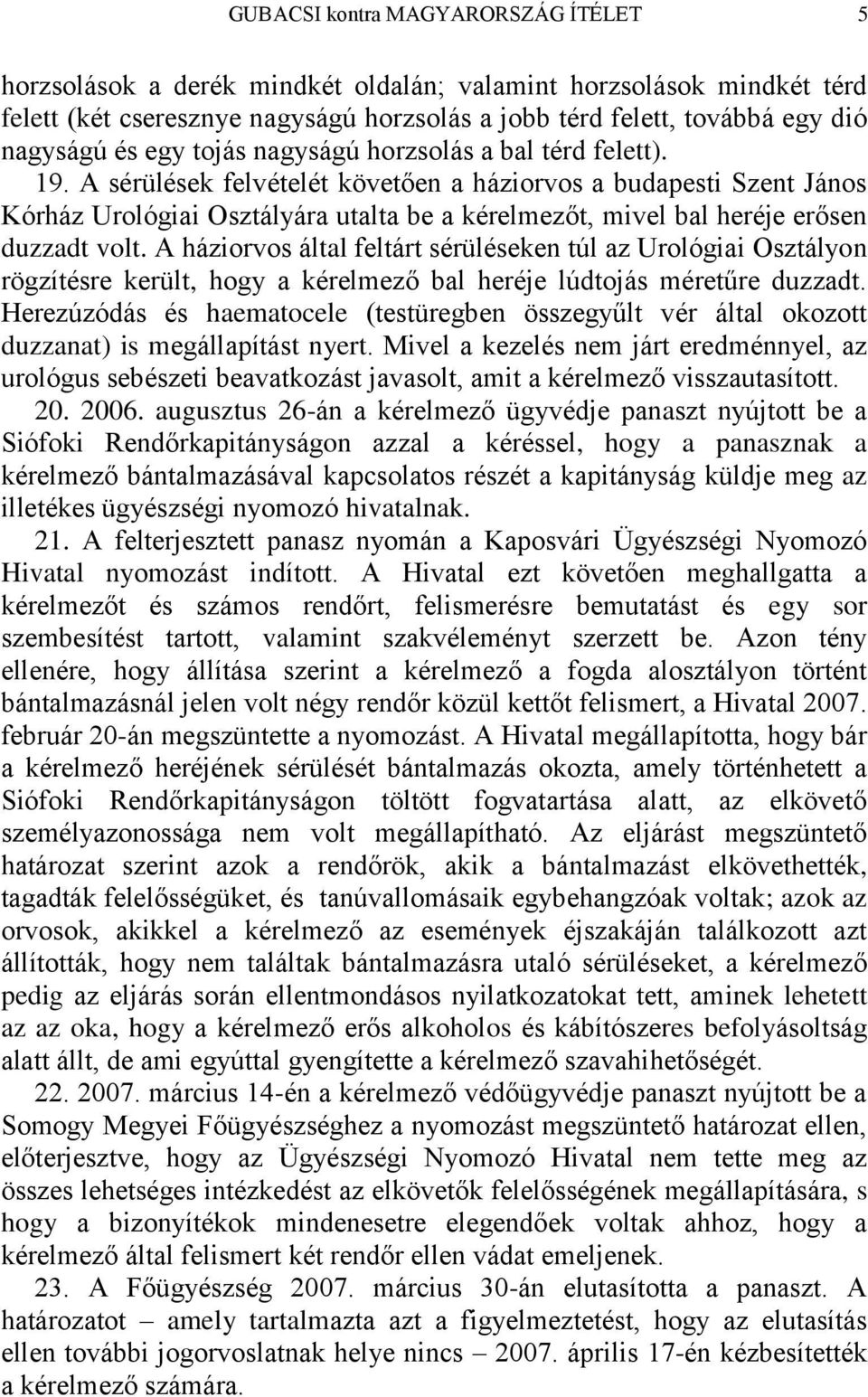 A sérülések felvételét követően a háziorvos a budapesti Szent János Kórház Urológiai Osztályára utalta be a kérelmezőt, mivel bal heréje erősen duzzadt volt.