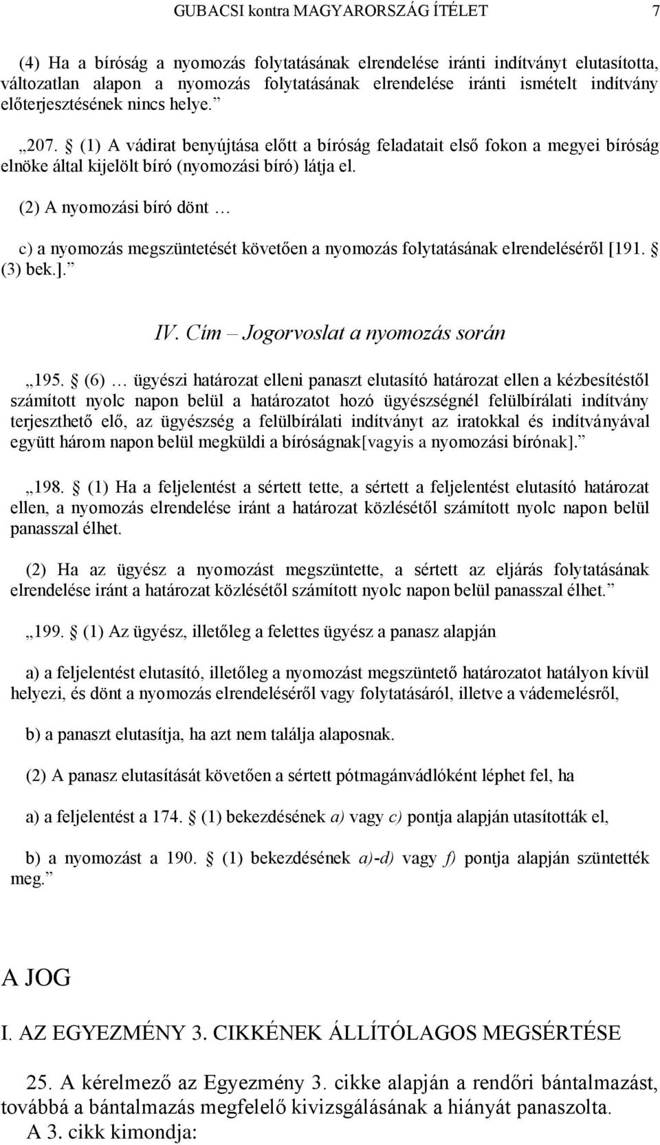 (2) A nyomozási bíró dönt c) a nyomozás megszüntetését követően a nyomozás folytatásának elrendeléséről [191. (3) bek.]. IV. Cím Jogorvoslat a nyomozás során 195.