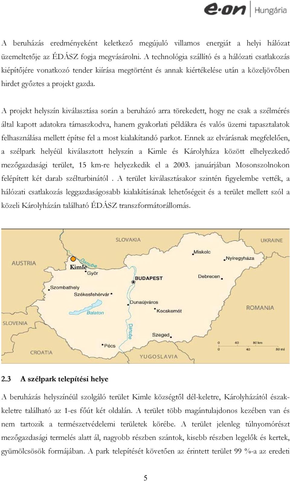 A projekt helyszín kiválasztása során a beruházó arra törekedett, hogy ne csak a szélmérés által kapott adatokra támaszkodva, hanem gyakorlati példákra és valós üzemi tapasztalatok felhasználása