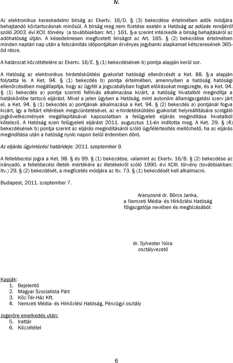 A késedelmesen megfizetett bírságot az Art. 165. (2) bekezdése értelmében minden naptári nap után a felszámítás időpontjában érvényes jegybanki alapkamat kétszeresének 365- öd része.