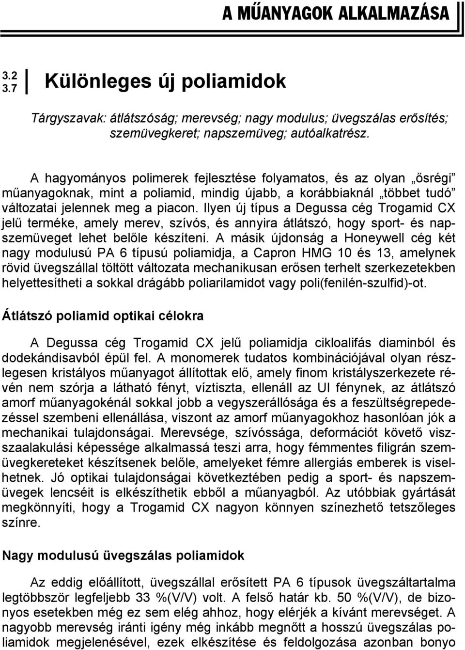 Ilyen új típus a Degussa cég Trogamid CX jelű terméke, amely merev, szívós, és annyira átlátszó, hogy sport- és napszemüveget lehet belőle készíteni.