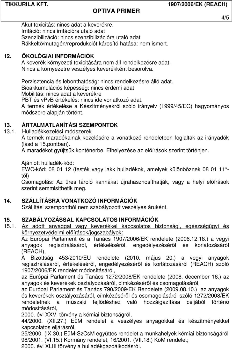 Bioakkumulációs képesség: nincs érdemi adat Mobilitás: nincs adat a keverékre PBT és vpvb értékelés: nincs ide vonatkozó adat.