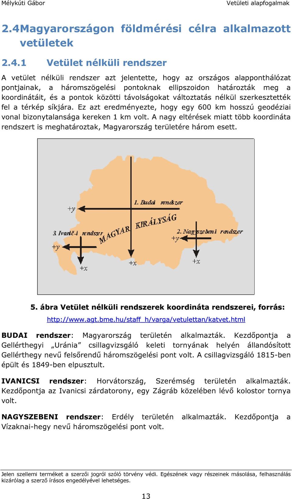 Ez azt eredményezte, hogy egy 600 km hosszú geodéziai vonal bizonytalansága kereken 1 km volt. A nagy eltérések miatt több koordináta rendszert is meghatároztak, Magyarország területére három esett.