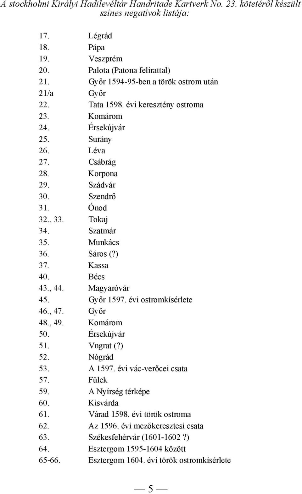 Tokaj 34. Szatmár 35. Munkács 36. Sáros (?) 37. Kassa 40. Bécs 43., 44. Magyaróvár 45. Győr 1597. évi ostromkísérlete 46., 47. Győr 48., 49. Komárom 50. Érsekújvár 51. Vngrat (?) 52. Nógrád 53.