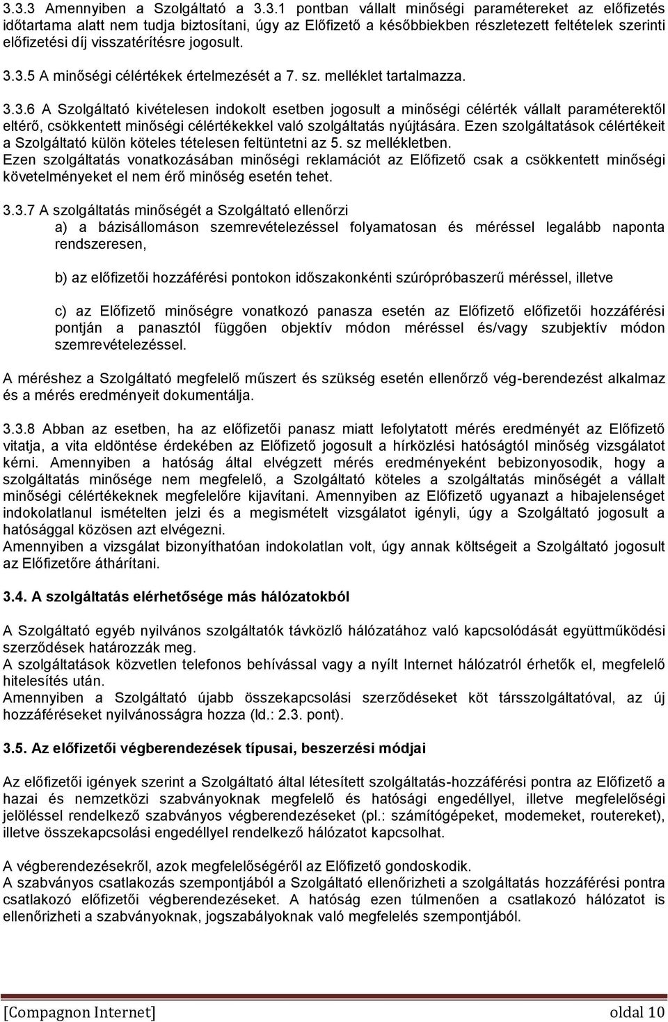 3.5 A minőségi célértékek értelmezését a 7. sz. melléklet tartalmazza. 3.3.6 A Szolgáltató kivételesen indokolt esetben jogosult a minőségi célérték vállalt paraméterektől eltérő, csökkentett minőségi célértékekkel való szolgáltatás nyújtására.