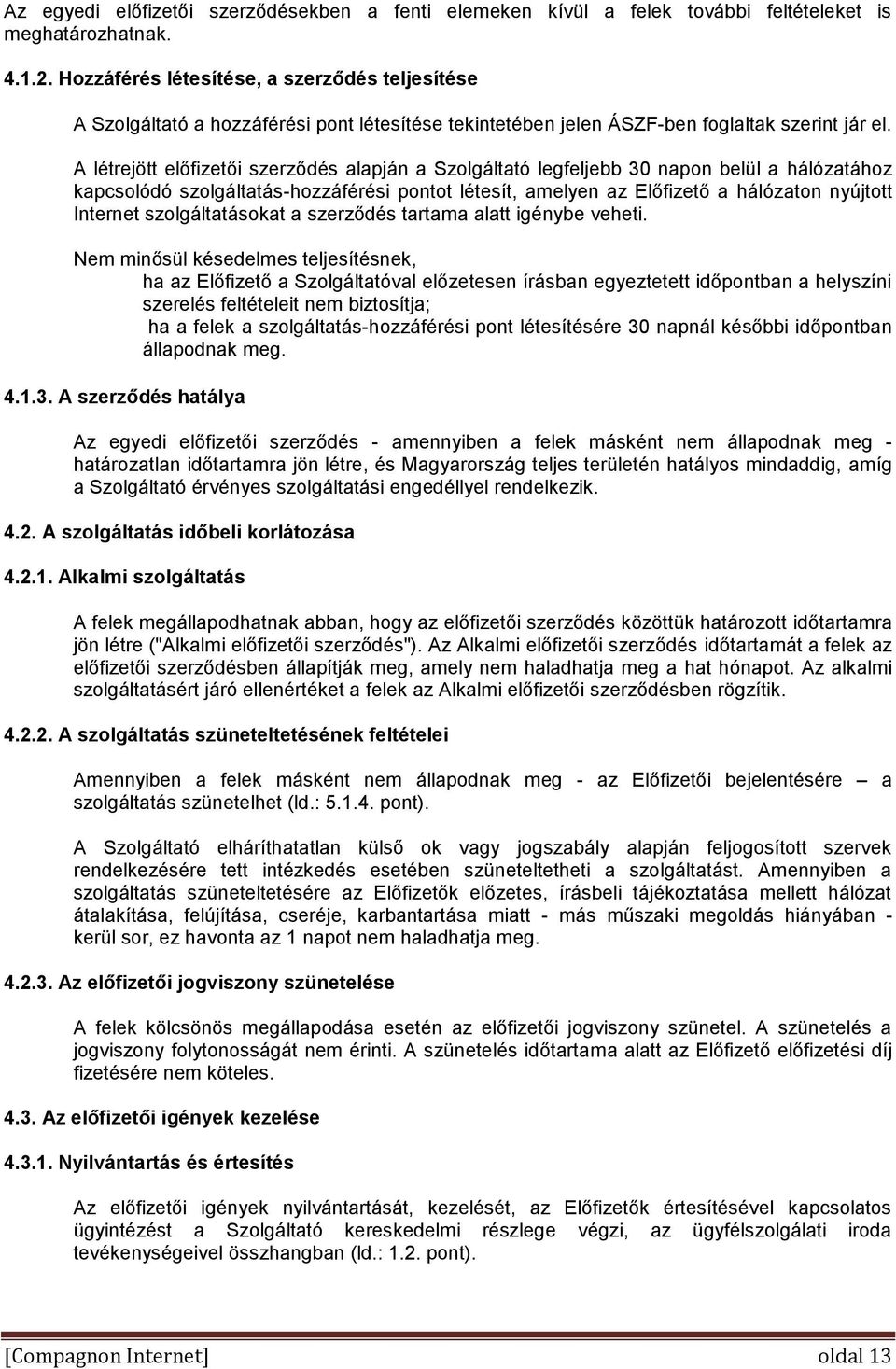 A létrejött előfizetői szerződés alapján a Szolgáltató legfeljebb 30 napon belül a hálózatához kapcsolódó szolgáltatás-hozzáférési pontot létesít, amelyen az Előfizető a hálózaton nyújtott Internet