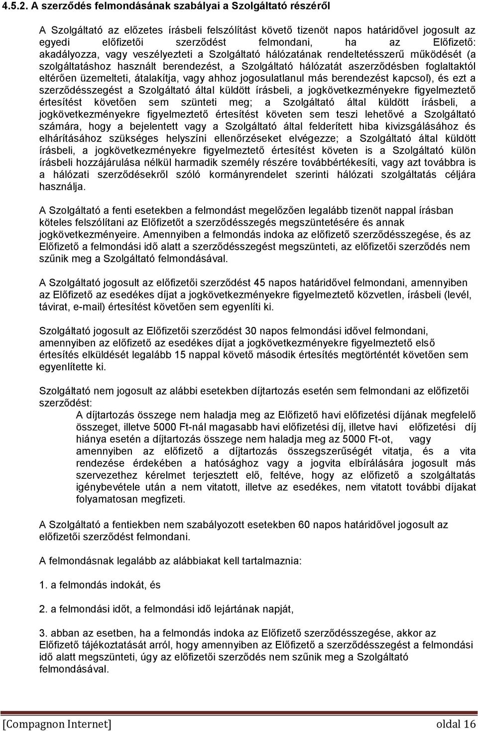 Előfizető: akadályozza, vagy veszélyezteti a Szolgáltató hálózatának rendeltetésszerű működését (a szolgáltatáshoz használt berendezést, a Szolgáltató hálózatát aszerződésben foglaltaktól eltérően