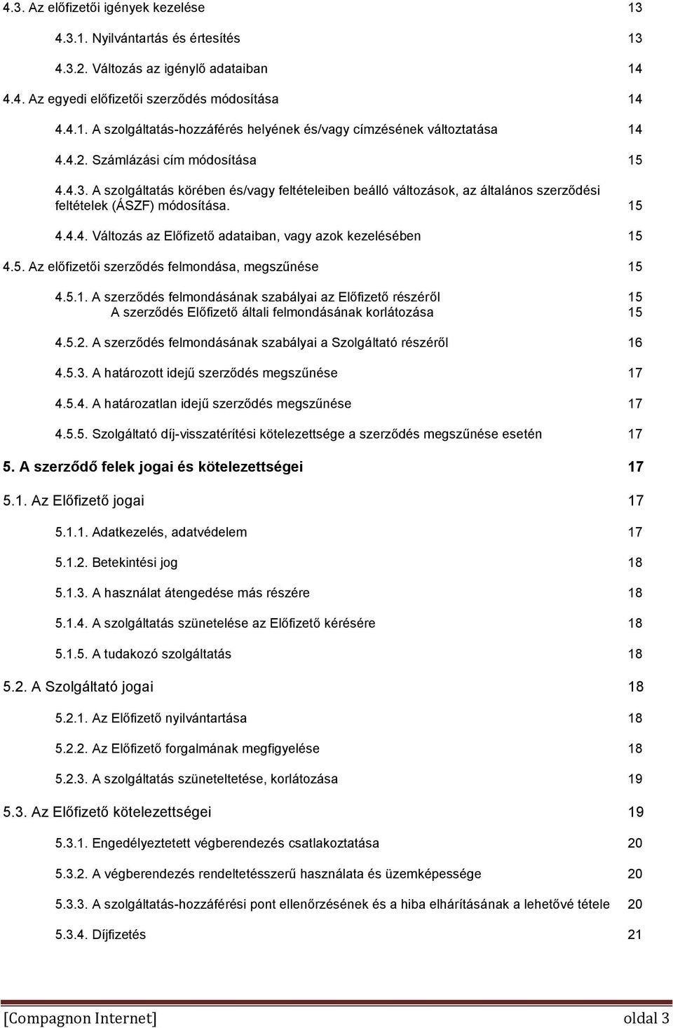 5. Az előfizetői szerződés felmondása, megszűnése 15 4.5.1. A szerződés felmondásának szabályai az Előfizető részéről 15 A szerződés Előfizető általi felmondásának korlátozása 15 4.5.2.