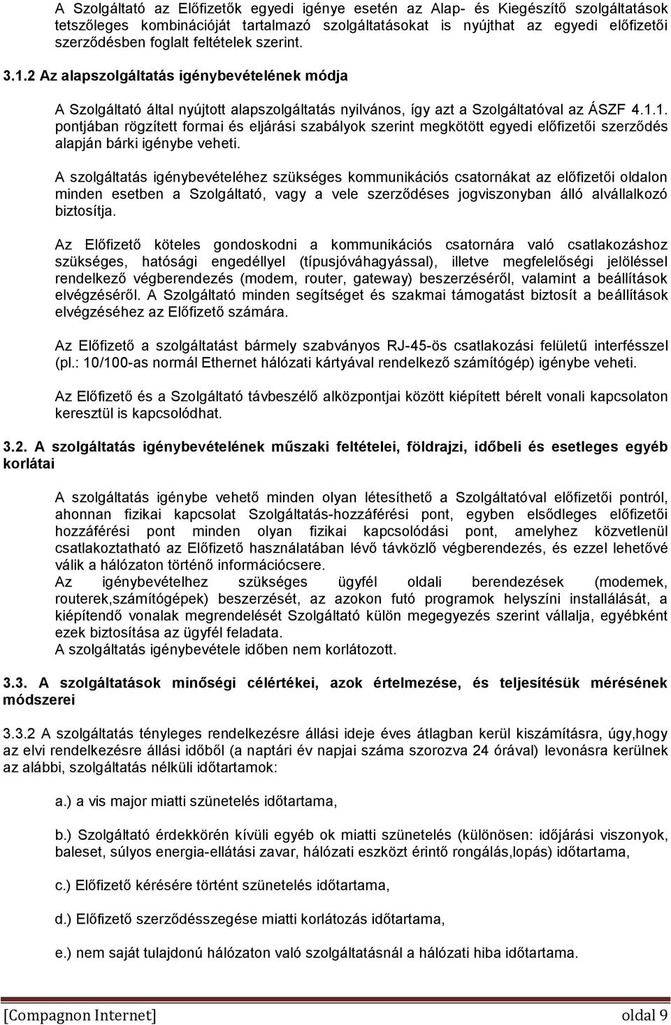 A szolgáltatás igénybevételéhez szükséges kommunikációs csatornákat az előfizetői oldalon minden esetben a Szolgáltató, vagy a vele szerződéses jogviszonyban álló alvállalkozó biztosítja.