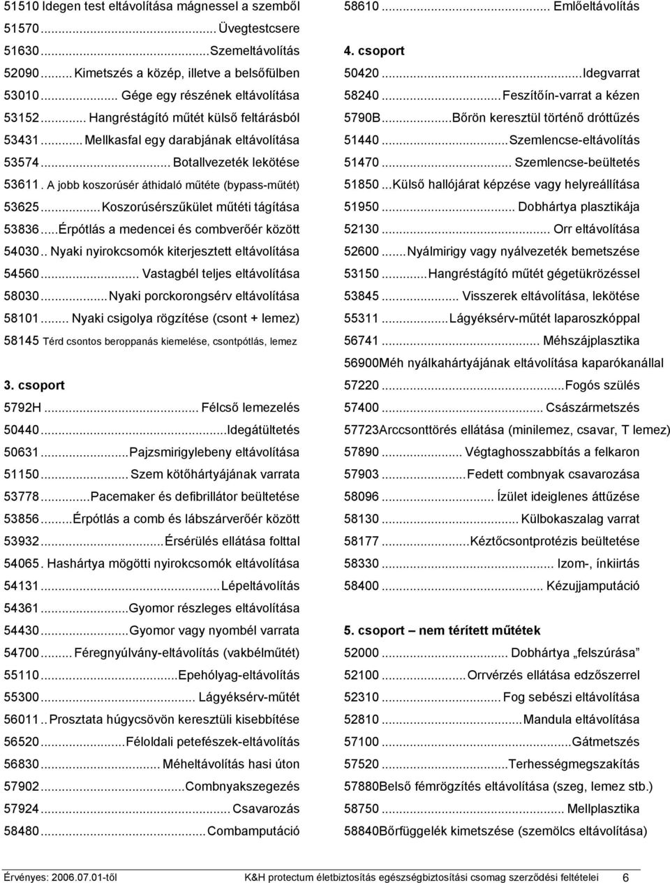 ..Koszorúsérszűkület műtéti tágítása 53836...Érpótlás a medencei és combverőér között 54030.. Nyaki nyirokcsomók kiterjesztett eltávolítása 54560... Vastagbél teljes eltávolítása 58030.