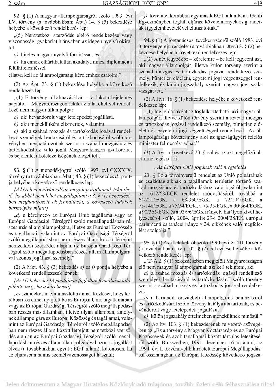 és b) ha ennek elháríthatatlan akadálya nincs, diplomáciai felülhitelesítéssel ellátva kell az állampolgársági kérelemhez csatolni. (2) Az Ápt. 23.