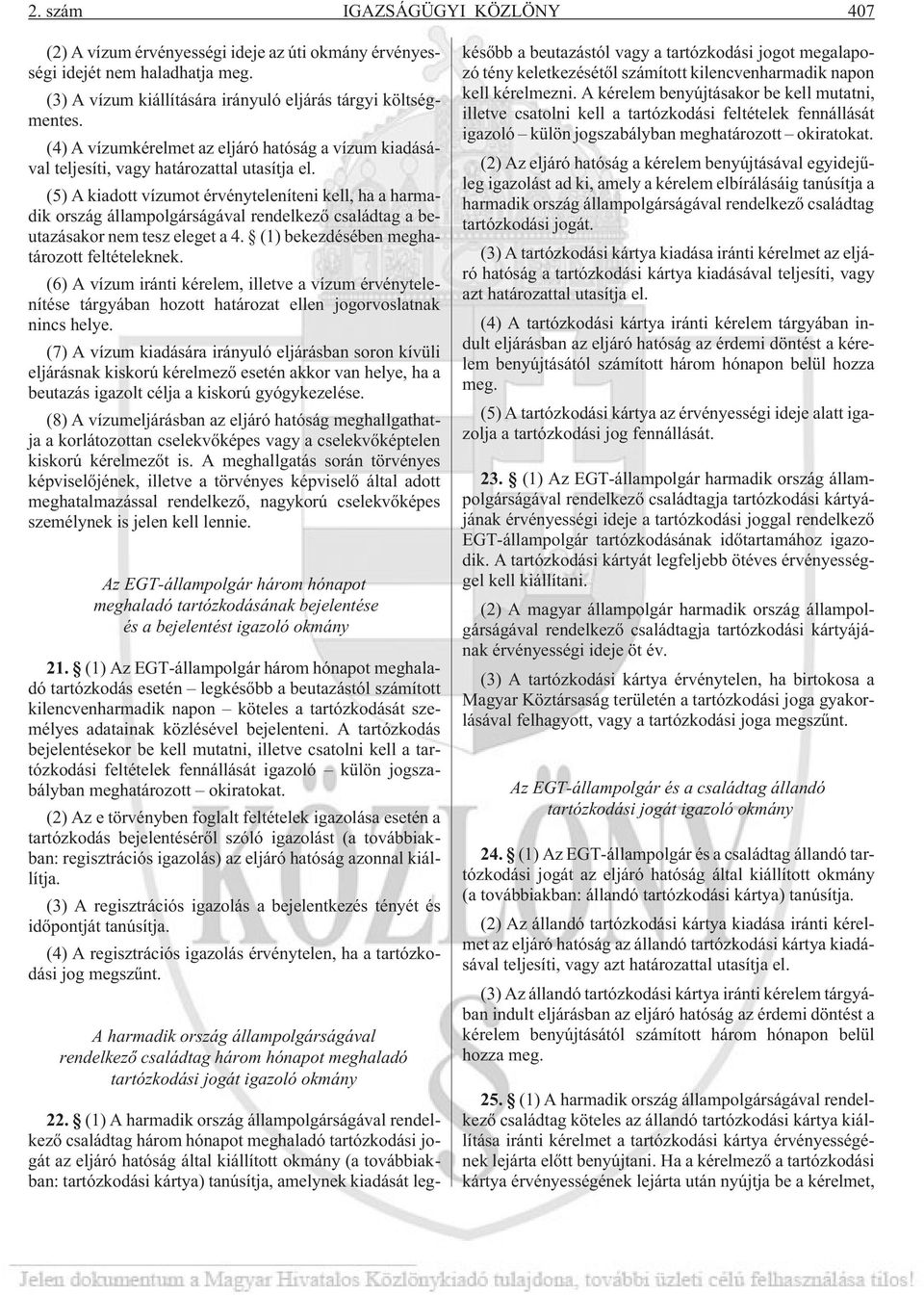 (5) A kiadott vízumot érvényteleníteni kell, ha a harmadik ország állampolgárságával rendelkezõ családtag a beutazásakor nem tesz eleget a 4. (1) bekezdésében meghatározott feltételeknek.