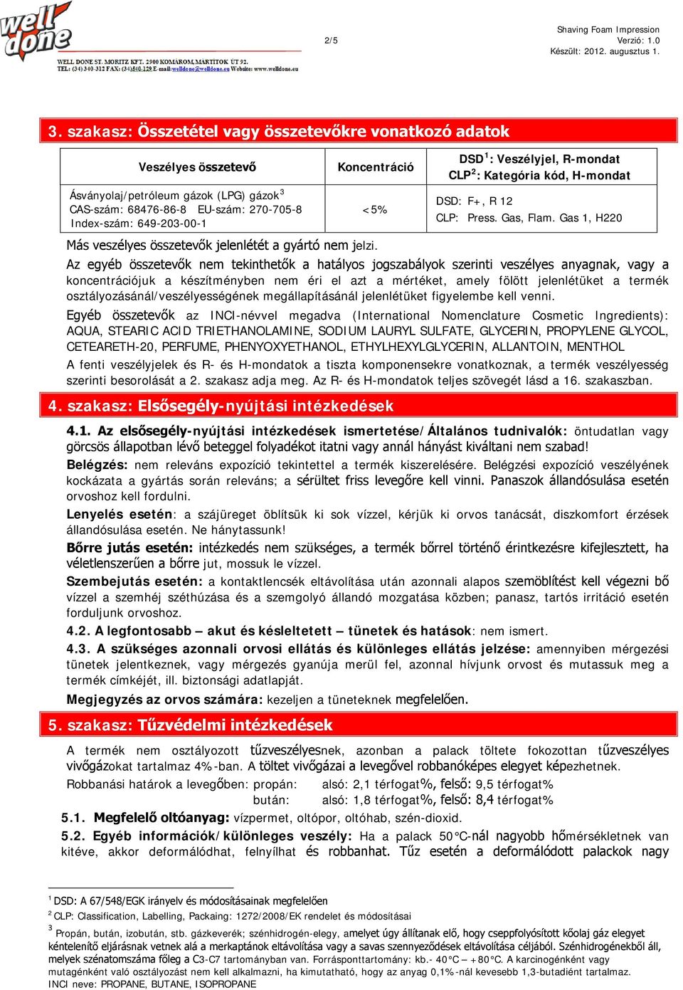 Más veszélyes összetevők jelenlétét a gyártó nem jelzi. DSD 1 : Veszélyjel, R-mondat CLP 2 : Kategória kód, H-mondat DSD: F+, R 12 CLP: Press. Gas, Flam.